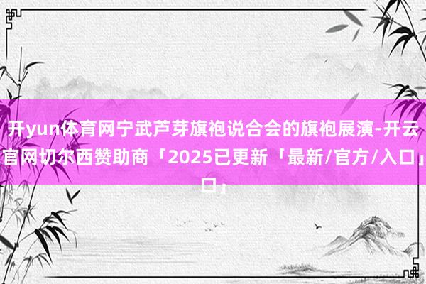 开yun体育网宁武芦芽旗袍说合会的旗袍展演-开云官网切尔西赞助商「2025已更新「最新/官方/入口」
