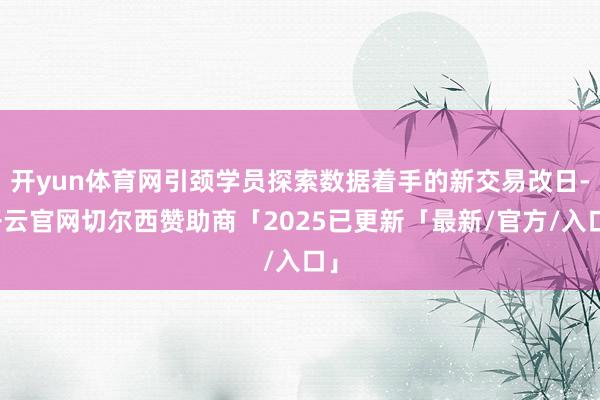 开yun体育网引颈学员探索数据着手的新交易改日-开云官网切尔西赞助商「2025已更新「最新/官方/入口」